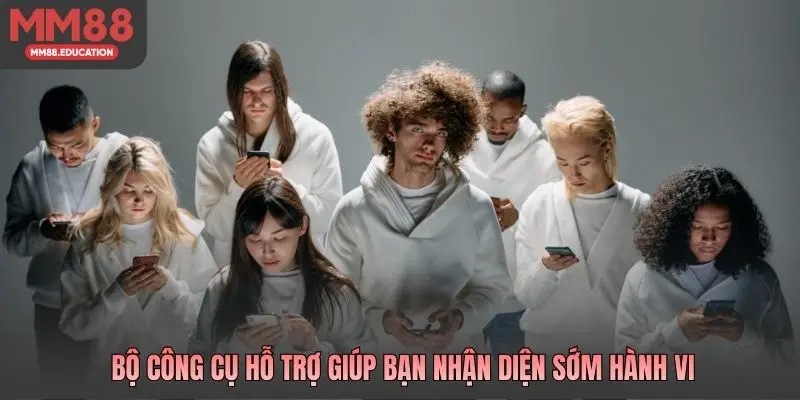 Bộ công cụ hỗ trợ giúp bạn nhận diện sớm hành vi