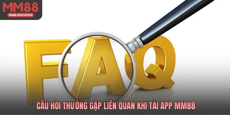 Câu hỏi thường gặp liên quan khi tải app MM88