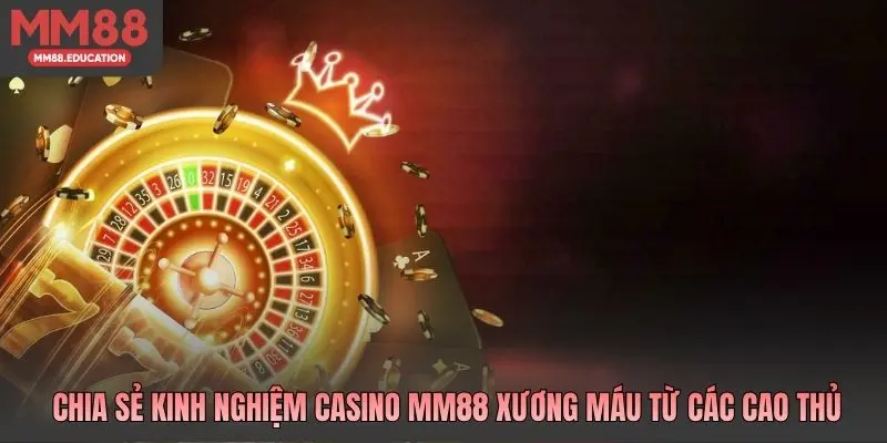 Chia sẻ kinh nghiệm casino MM88 xương máu từ các cao thủ