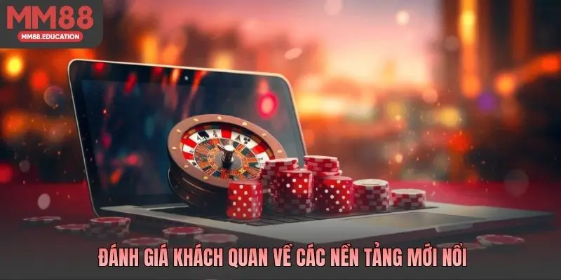 Đánh giá khách quan về các nền tảng mới nổi