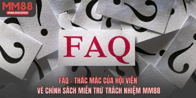 FAQ - Thắc mắc của hội viên về chính sách miễn trừ trách nhiệm MM88