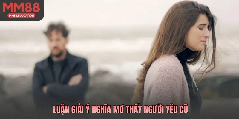 Luận giải ý nghĩa mơ thấy người yêu cũ