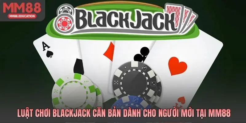 Luật chơi Blackjack căn bản dành cho người mới tại MM88