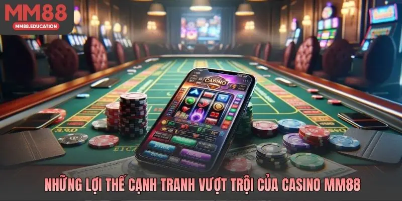Những lợi thế cạnh tranh vượt trội của casino MM88