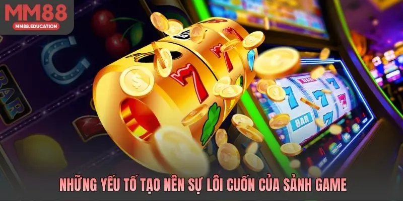 Những yếu tố tạo nên sự lôi cuốn của sảnh game