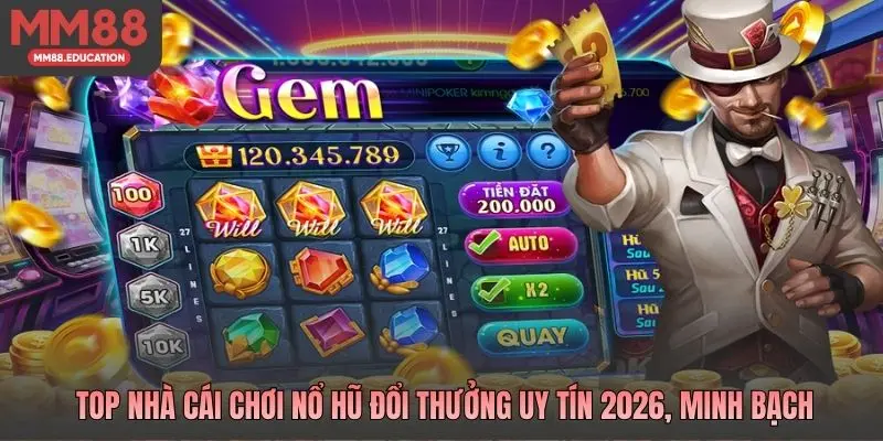 Top nhà cái chơi nổ hũ đổi thưởng uy tín 2026, minh bạch
